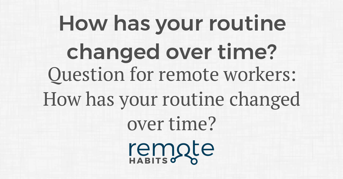 Routine Changed How has your routine changed over time? — Remote Habits