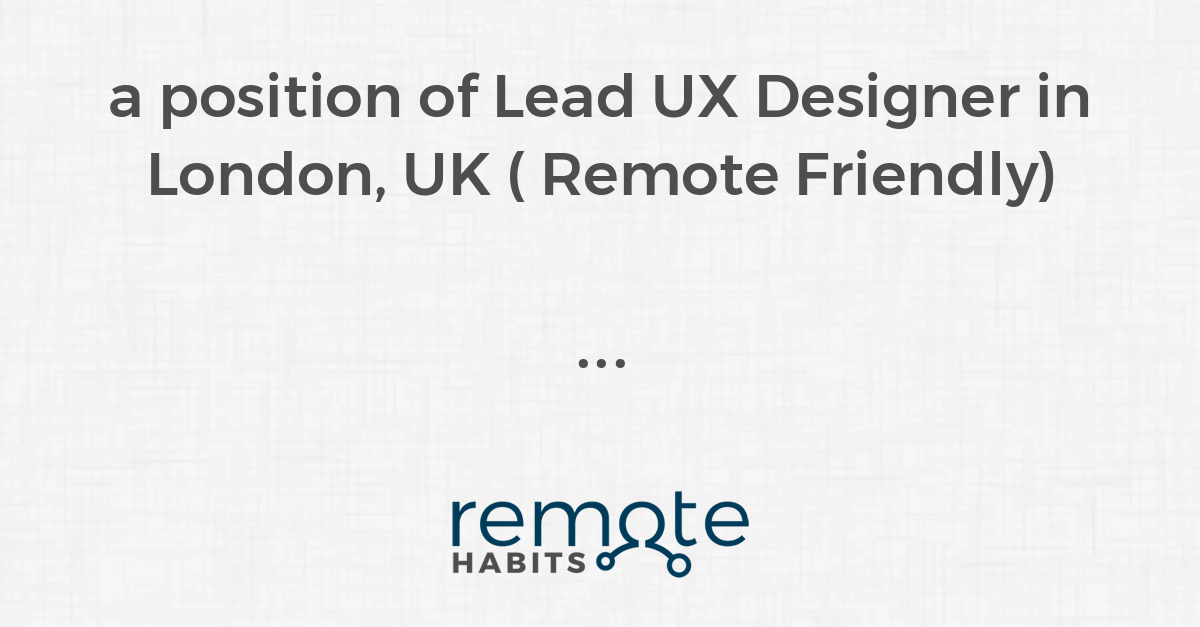 a position of Lead UX Designer in London, UK ( Remote Friendly